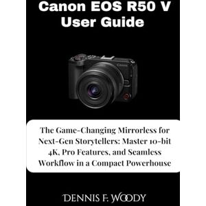 Woody, Dennis F. Canon EOS R50 V User Guide: The Game-Changing Mirrorless for Next-Gen Storytellers: Master 10-bit 4K, Pro Features, and Seamless Workflow in a Compact Powerhouse Woody, Dennis F. Canon EOS R50 V User Guide: The Game-Changing Mirrorless for Next-Gen Storytellers: Master 10-bit 4K, Pro Features, and Seamless Workflow in a Compact Powerhouse