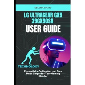 Davis, Selena LG UltraGear Gx9 39GX90SA User Guide: Connectivity Calibration and Care Made Simple for Your Gaming Monitor Davis, Selena LG UltraGear Gx9 39GX90SA User Guide: Connectivity Calibration and Care Made Simple for Your Gaming Monitor