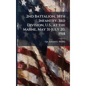 Herlihy, Edward G 2nd Battalion, 38th Infantry, 3rd Division, U.S., at the Marne, May 31-July 20, 1918 Herlihy, Edward G 2nd Battalion, 38th Infantry, 3rd Division, U.S., at the Marne, May 31-July 20, 1918