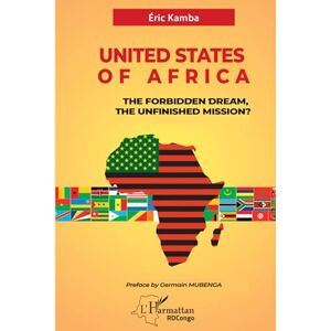 Kamba, Eric UNITED STATES OF AFRICA: The Forbidden Dream, the Unfinished Mission? Kamba, Eric UNITED STATES OF AFRICA: The Forbidden Dream, the Unfinished Mission?