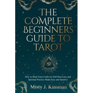 Kinsman, Misty J. The Complete Beginners Guide to Tarot: How to read tarot cards for self-discovery and spiritual practice made easy and intuitive Kinsman, Misty J. The Complete Beginners Guide to Tarot: How to read tarot cards for self-discovery and spiritual practice made easy and intuitive