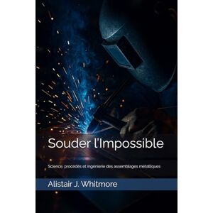 Whitmore, Alistair J. Souder l’Impossible: Science, procédés et ingénierie des assemblages métalliques Whitmore, Alistair J. Souder l’Impossible: Science, procédés et ingénierie des assemblages métalliques