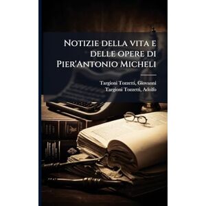 Targioni-Tozzetti, Adolfo Notizie della vita e delle opere di Pier'Antonio Micheli Targioni-Tozzetti, Adolfo Notizie della vita e delle opere di Pier'Antonio Micheli