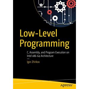 Zhirkov, Igor Low-Level Programming: C, Assembly, and Program Execution on Intel® 64 Architecture Zhirkov, Igor Low-Level Programming: C, Assembly, and Program Execution on Intel® 64 Architecture