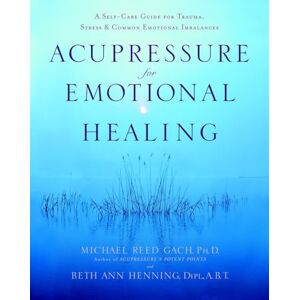 Gach PhD, Michael Reed Acupressure For Emotional Healing: A Self-Care Guide for Trauma, Stress, and Common Emotional Imbalances: A Self-Care Guide for Trauma, Stress, & Common Emotional Imbalances Gach PhD, Michael Reed Acupressure For Emotional Healing: A Self-Care Guide for Trauma, Stress, and Common Emotional Imbalances: A Self-Care Guide for Trauma, Stress, & Common Emotional Imbalances