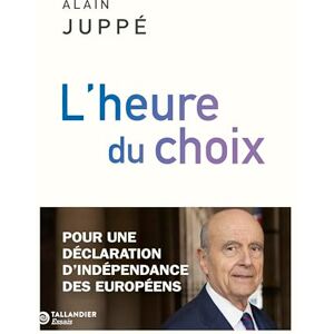 Juppé, Alain L'heure du choix: Pour une déclaration d'indépendance des européens Juppé, Alain L'heure du choix: Pour une déclaration d'indépendance des européens