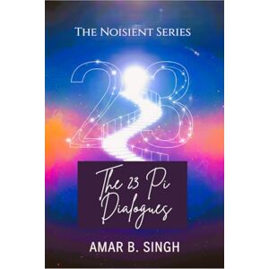 Amar B. Singh THE 23 PI DIALOGUES: Consciousness at the Ratio of Transformation Amar B. Singh THE 23 PI DIALOGUES: Consciousness at the Ratio of Transformation