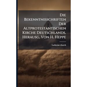 Church, Lutheran Die Bekenntnisschriften Der Altprotestantischen Kirche Deutschlands, Herausg, Von H. Heppe Church, Lutheran Die Bekenntnisschriften Der Altprotestantischen Kirche Deutschlands, Herausg, Von H. Heppe