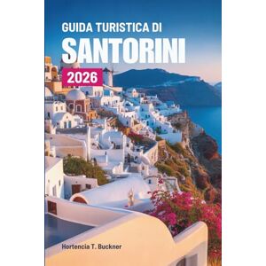 Buckner, Hortencia T. GUIDA TURISTICA DI SANTORINI 2026: Un viaggio attraverso la bellezza e la luce della perla cicladica della Grecia Buckner, Hortencia T. GUIDA TURISTICA DI SANTORINI 2026: Un viaggio attraverso la bellezza e la luce della perla cicladica della Grecia