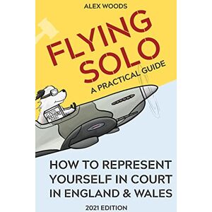 Woods, Alex Flying Solo: How to Represent Yourself in Court in England and Wales Woods, Alex Flying Solo: How to Represent Yourself in Court in England and Wales