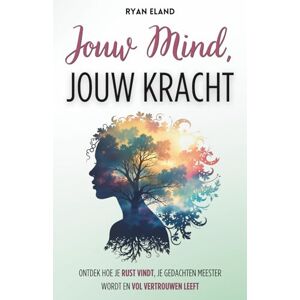 Eland, Ryan Jouw Mind, Jouw Kracht: Ontdek hoe je rust vindt, je gedachten meester wordt en vol vertrouwen leeft Eland, Ryan Jouw Mind, Jouw Kracht: Ontdek hoe je rust vindt, je gedachten meester wordt en vol vertrouwen leeft