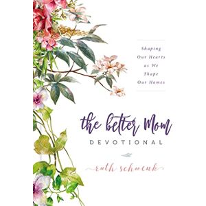 Schwenk, Ruth The Better Mom Devotional: Shaping Our Hearts as We Shape Our Homes – 100 Daily Devotions to Encourage Your Soul and Overcome Mom Guilt – The Perfect Gift for Women Schwenk, Ruth The Better Mom Devotional: Shaping Our Hearts as We Shape Our Homes – 100 Daily Devotions to Encourage Your Soul and Overcome Mom Guilt – The Perfect Gift for Women