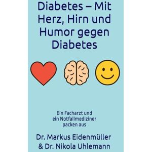 Eidenmüller, Dr. Markus Diabetes – Mit Herz, Hirn und Humor gegen Diabetes: Das große Ratgeberbuch über alle Diabetes-Typen, moderne Behandlungen und den Mut, mit Humor ... Dr. Markus Eidenmüller & Dr. Nikola Uhlemann. Eidenmüller, Dr. Markus Diabetes – Mit Herz, Hirn und Humor gegen Diabetes: Das große Ratgeberbuch über alle Diabetes-Typen, moderne Behandlungen und den Mut, mit Humor ... Dr. Markus Eidenmüller & Dr. Nikola Uhlemann.