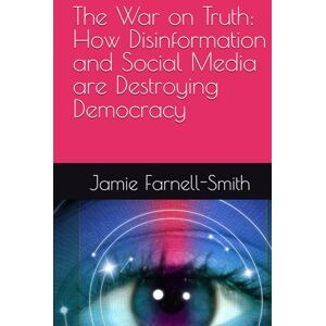 Farnell-Smith, Jamie The War on Truth: How Disinformation and Social Media are Destroying Democracy Farnell-Smith, Jamie The War on Truth: How Disinformation and Social Media are Destroying Democracy