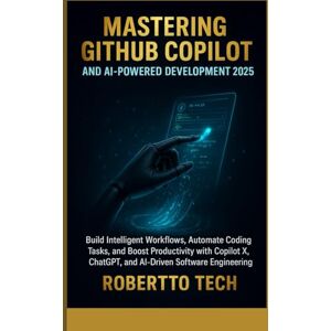 tech, robertto MASTERING GITHUB COPILOT AND AI-POWERED DEVELOPMENT 2025: BUILD INTELLIGENT WORKFLOWS, AUTOMATE CODING TASKS, AND BOOST PRODUCTIVITY WITH COPILOT X, CHATGPT, and AI-Driven Software Engineering tech, robertto MASTERING GITHUB COPILOT AND AI-POWERED DEVELOPMENT 2025: BUILD INTELLIGENT WORKFLOWS, AUTOMATE CODING TASKS, AND BOOST PRODUCTIVITY WITH COPILOT X, CHATGPT, and AI-Driven Software Engineering