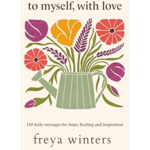 Freya To Myself, With Love: 150 Daily Messages for Hope, Healing and Inspiration Freya To Myself, With Love: 150 Daily Messages for Hope, Healing and Inspiration