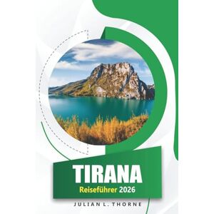 THORNE, JULIAN L. Tirana Reiseführer 2026: Erkunden Sie Geschichte, Museen, Gastronomie, Straßenkunst und lokale Feste in Albaniens Hauptstadt THORNE, JULIAN L. Tirana Reiseführer 2026: Erkunden Sie Geschichte, Museen, Gastronomie, Straßenkunst und lokale Feste in Albaniens Hauptstadt