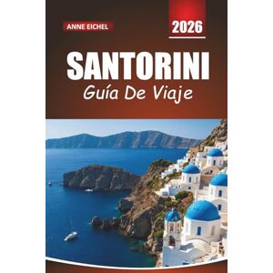 Eichel, Anne SANTORINI GUÍA DE VIAJE 2026: Consejos esenciales, vistas impresionantes, cocina local e itinerarios románticos en la icónica isla griega Eichel, Anne SANTORINI GUÍA DE VIAJE 2026: Consejos esenciales, vistas impresionantes, cocina local e itinerarios románticos en la icónica isla griega