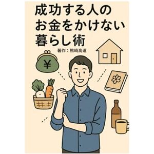 熊崎高道 成功する人のお金をかけない暮らし術 熊崎高道 成功する人のお金をかけない暮らし術