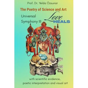 Özsunar, Prof. Dr. Yelda THE POETRY OF SCIENCE AND ART: UNIVERSAL SYMPHONY: LOVE HEALS Özsunar, Prof. Dr. Yelda THE POETRY OF SCIENCE AND ART: UNIVERSAL SYMPHONY: LOVE HEALS
