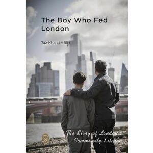 Khan, Taz The Boy Who Fed London: The Story of London's Community Kitchen Khan, Taz The Boy Who Fed London: The Story of London's Community Kitchen