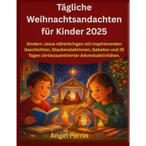 Perrin, Angel Tägliche Weihnachtsandachten für Kinder 2025: Kindern Jesus näherbringen mit inspirierenden Geschichten, Glaubenslektionen, Gebeten und 25 Tagen christuszentrierter Adventsaktivitäten. Perrin, Angel Tägliche Weihnachtsandachten für Kinder 2025: Kindern Jesus näherbringen mit inspirierenden Geschichten, Glaubenslektionen, Gebeten und 25 Tagen christuszentrierter Adventsaktivitäten.