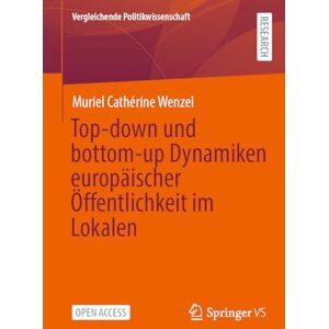 Wenzel, Muriel Cathérine Top-down und bottom-up Dynamiken europäischer Öffentlichkeit im Lokalen (Vergleichende Politikwissenschaft) Wenzel, Muriel Cathérine Top-down und bottom-up Dynamiken europäischer Öffentlichkeit im Lokalen (Vergleichende Politikwissenschaft)