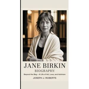 Roberts JANE BIRKIN BIOGRAPHY: Beyond the Bag – A Life of Art, Love, and Activism Roberts JANE BIRKIN BIOGRAPHY: Beyond the Bag – A Life of Art, Love, and Activism