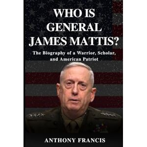 Francis, Anthony Who Is General James Mattis?: The Biography of a Warrior, Scholar, and American Patriot (Who Was?) Francis, Anthony Who Is General James Mattis?: The Biography of a Warrior, Scholar, and American Patriot (Who Was?)