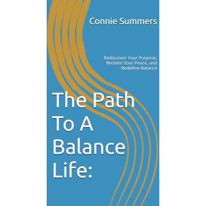 Summers, Connie The Path To A Balance Life:: Rediscover Your Purpose, Reclaim Your Peace, and Redefine Balance Summers, Connie The Path To A Balance Life:: Rediscover Your Purpose, Reclaim Your Peace, and Redefine Balance