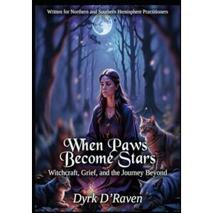 D'Raven, Dyrk When Paws Become Stars: Witchcraft, Grief, and the Journey Beyond D'Raven, Dyrk When Paws Become Stars: Witchcraft, Grief, and the Journey Beyond