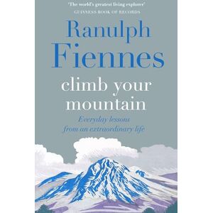 Fiennes, Sir Ranulph Climb Your Mountain: Everyday lessons from an extraordinary life Fiennes, Sir Ranulph Climb Your Mountain: Everyday lessons from an extraordinary life