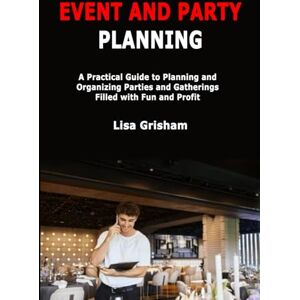 Grisham, Lisa Event and Party Planning: A Practical Guide to Planning and Organizing Parties and Gatherings Filled with Fun and Profit Grisham, Lisa Event and Party Planning: A Practical Guide to Planning and Organizing Parties and Gatherings Filled with Fun and Profit