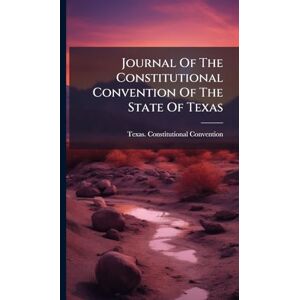 Convention, Texas Constitutional Journal Of The Constitutional Convention Of The State Of Texas Convention, Texas Constitutional Journal Of The Constitutional Convention Of The State Of Texas