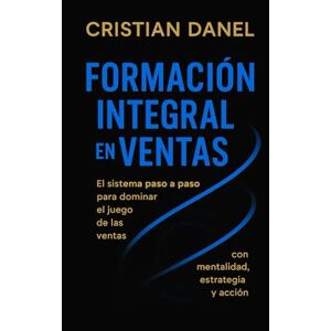 Danel, Cristian Formación Integral de Ventas: El sistema paso a paso, para dominar el juego de las ventas Danel, Cristian Formación Integral de Ventas: El sistema paso a paso, para dominar el juego de las ventas