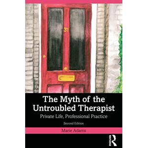 Adams, Marie The Myth of the Untroubled Therapist: Private Life, Professional Practice Adams, Marie The Myth of the Untroubled Therapist: Private Life, Professional Practice