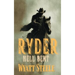 Steele, Wyatt Ryder Hell Bent: A Classic Western Novel (Ryder A Gritty, Action-Packed Western Series) Steele, Wyatt Ryder Hell Bent: A Classic Western Novel (Ryder A Gritty, Action-Packed Western Series)