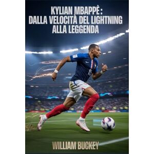 Buckey, William KYLIAN MBAPPE : DALLA VELOCITÀ DEL LIGHTNING ALLA LEGGENDA: Dalle strade di Bondy all'apice del calcio mondiale Buckey, William KYLIAN MBAPPE : DALLA VELOCITÀ DEL LIGHTNING ALLA LEGGENDA: Dalle strade di Bondy all'apice del calcio mondiale