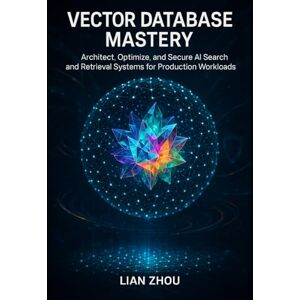 Zhou, Lian Vector Database Mastery: Foundations, Indexing, and Semantic Search with FAISS, Milvus, and Pinecone: 1 (Vector Database Mastery: From Foundations to Production-Ready AI Search Systems) Zhou, Lian Vector Database Mastery: Foundations, Indexing, and Semantic Search with FAISS, Milvus, and Pinecone: 1 (Vector Database Mastery: From Foundations to Production-Ready AI Search Systems)