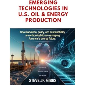Gibbs, Steve Jf. Emerging Technologies in U.S. Oil & Energy Production Gibbs, Steve Jf. Emerging Technologies in U.S. Oil & Energy Production