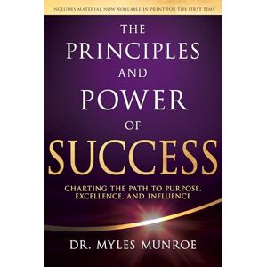 Myles Munroe Principles and Power of Success, The: Charting the Path to Purpose, Excellence, and Influence Myles Munroe Principles and Power of Success, The: Charting the Path to Purpose, Excellence, and Influence