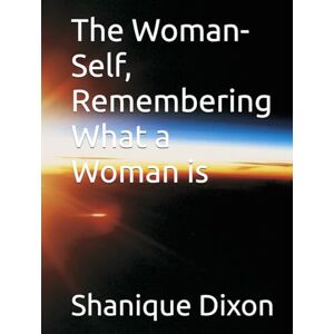 Dixon, Shanique Zakiya The Woman-Self, Remembering What a Woman is Dixon, Shanique Zakiya The Woman-Self, Remembering What a Woman is