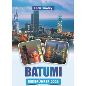 Frawley, Ellen BATUMI REISEFÜHRER 2026: Entdecken Sie die Top-Attraktionen, die lokale Küche, das Nachtleben und die kulturellen Erlebnisse an der Küste Georgiens Frawley, Ellen BATUMI REISEFÜHRER 2026: Entdecken Sie die Top-Attraktionen, die lokale Küche, das Nachtleben und die kulturellen Erlebnisse an der Küste Georgiens