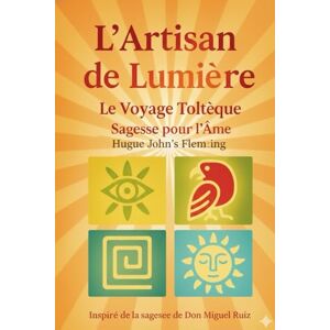 Flemming, Hugue John's L’Artisan de Lumière : Le Voyage Toltèque: Sagesse ancestrale pour briser vos chaînes et reprendre le pinceau de votre vie. Flemming, Hugue John's L’Artisan de Lumière : Le Voyage Toltèque: Sagesse ancestrale pour briser vos chaînes et reprendre le pinceau de votre vie.