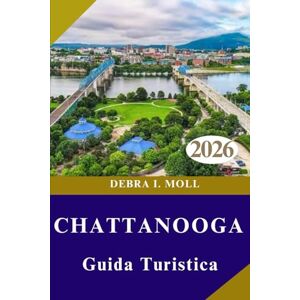 MOLL, DEBRA I. GUIDA TURISTICA DI CHATTANOOGA 2026: Avventura, arte e sapori autentici” MOLL, DEBRA I. GUIDA TURISTICA DI CHATTANOOGA 2026: Avventura, arte e sapori autentici”