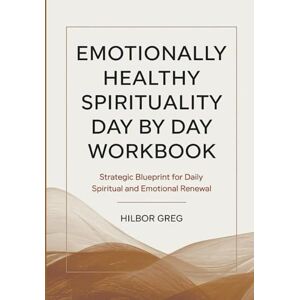 Greg, Hilbor Emotionally Healthy Spiritually Day By Day Workbook: Strategic Blueprint for Daily Spiritual and Emotional Renewal Greg, Hilbor Emotionally Healthy Spiritually Day By Day Workbook: Strategic Blueprint for Daily Spiritual and Emotional Renewal