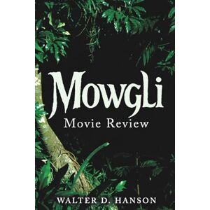 Hanson, Walter D Mowgli Movie Review: The Definitive Companion to the Boy Who Refused to Choose Between Worlds Hanson, Walter D Mowgli Movie Review: The Definitive Companion to the Boy Who Refused to Choose Between Worlds