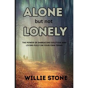 stone, Willie alone but not lonely: The Power of Embracing Solitude and Living Fully on Your Own Terms stone, Willie alone but not lonely: The Power of Embracing Solitude and Living Fully on Your Own Terms