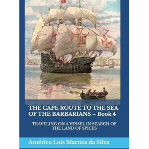 Silva THE CAPE ROUTE TO THE SEA OF THE BARBARIANS – Book 4: TRAVELING ON A VESSEL IN SEARCH OF THE LAND OF SPICES (The Adventures of a Legendary Knight of the Order of Christ) Silva THE CAPE ROUTE TO THE SEA OF THE BARBARIANS – Book 4: TRAVELING ON A VESSEL IN SEARCH OF THE LAND OF SPICES (The Adventures of a Legendary Knight of the Order of Christ)