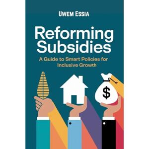 Essia, Uwem REFORMING SUBSIDIES: A Guide to Smart Policies for Inclusive Growth (Public Policy Administration and Reforms) Essia, Uwem REFORMING SUBSIDIES: A Guide to Smart Policies for Inclusive Growth (Public Policy Administration and Reforms)